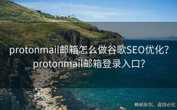 protonmail郵箱怎么做谷歌SEO優(yōu)化？protonmail郵箱登錄入口？