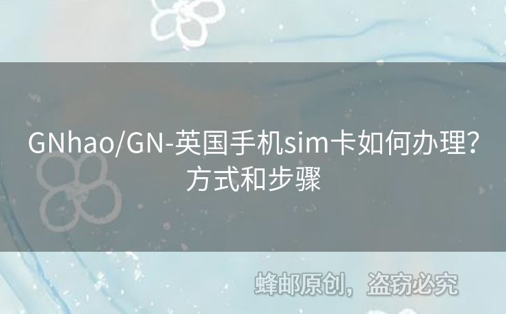 GNhao/GN-英國(guó)手機(jī)sim卡如何辦理？方式和步驟