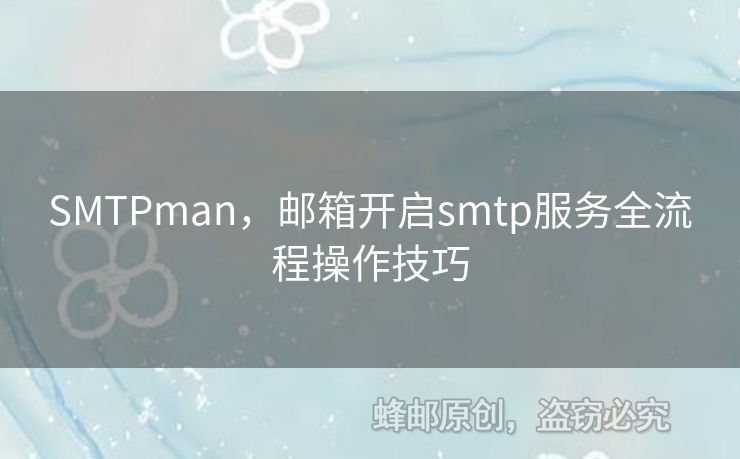 SMTPman，郵箱開啟smtp服務(wù)全流程操作技巧