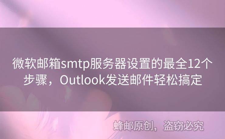 微軟郵箱smtp服務(wù)器設(shè)置的最全12個(gè)步驟，Outlook發(fā)送郵件輕松搞定