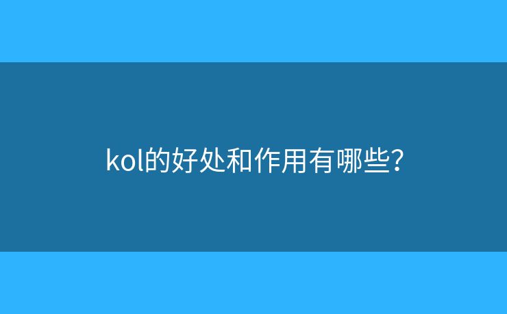 kol的好處和作用有哪些？