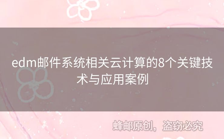 edm郵件系統(tǒng)相關(guān)云計算的8個關(guān)鍵技術(shù)與應(yīng)用案例