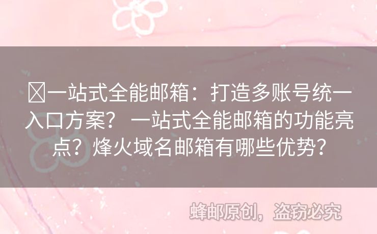 ?一站式全能郵箱：打造多賬號(hào)統(tǒng)一入口方案？ 一站式全能郵箱的功能亮點(diǎn)？烽火域名郵箱有哪些優(yōu)勢(shì)？