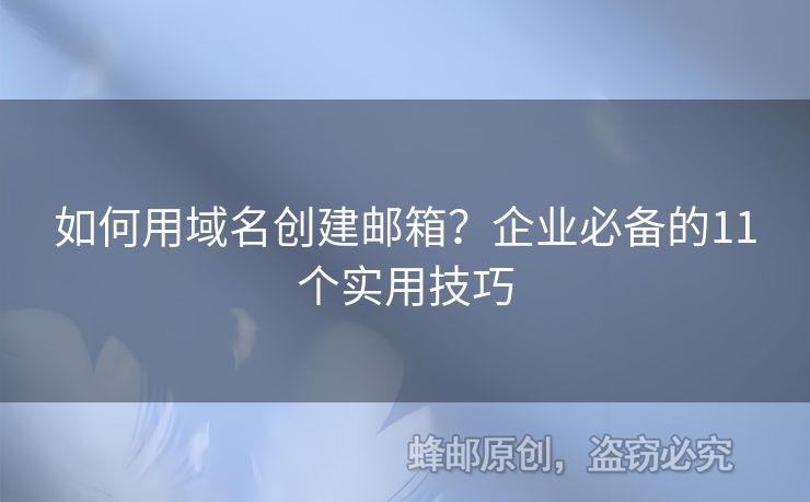 如何用域名創(chuàng)建郵箱？企業(yè)必備的11個(gè)實(shí)用技巧