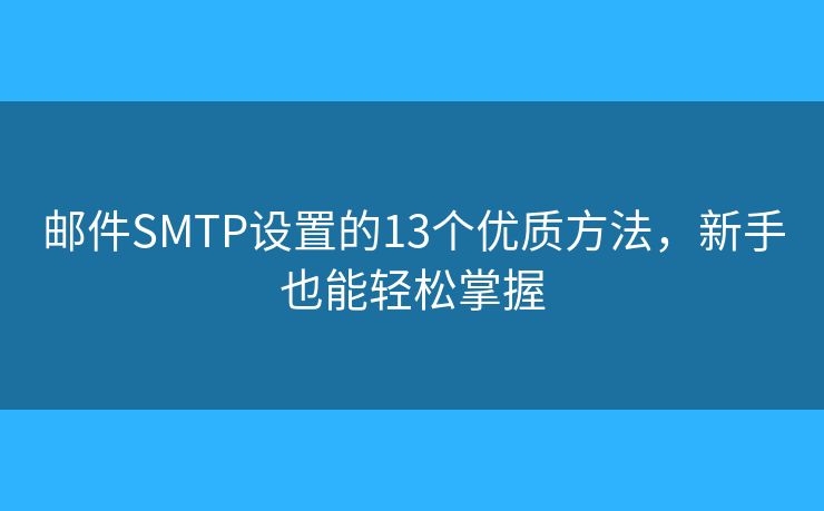 郵件SMTP設(shè)置的13個優(yōu)質(zhì)方法，新手也能輕松掌握