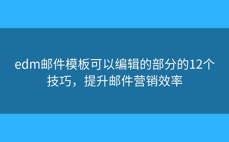 edm郵件模板可以編輯的部分的12個技巧，提升郵件營銷效率