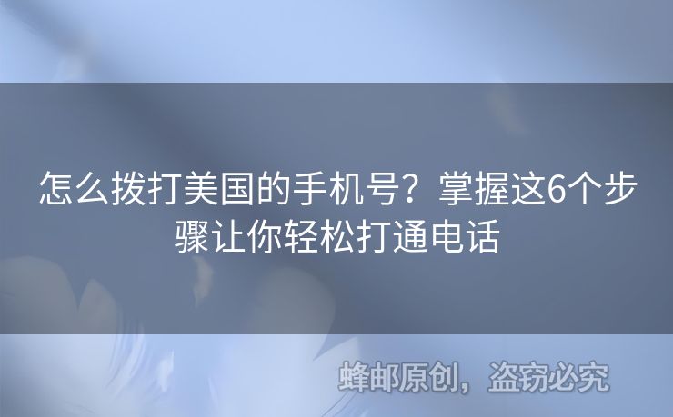 怎么撥打美國的手機(jī)號？掌握這6個(gè)步驟讓你輕松打通電話