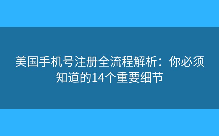 美國手機(jī)號注冊全流程解析:你必須知道的14個重要細(xì)節(jié) 美國手機(jī)號注冊全流程解析:你必須知道的14個重要細(xì)節(jié)