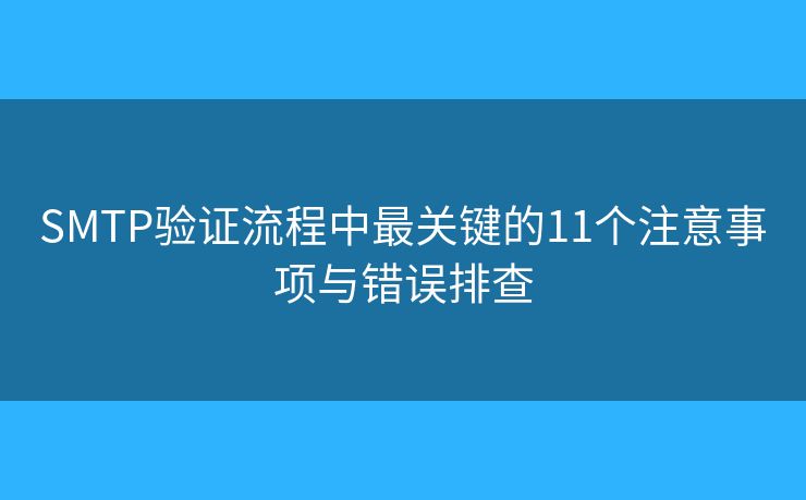 SMTP驗(yàn)證流程中最關(guān)鍵的11個(gè)注意事項(xiàng)與錯(cuò)誤排查