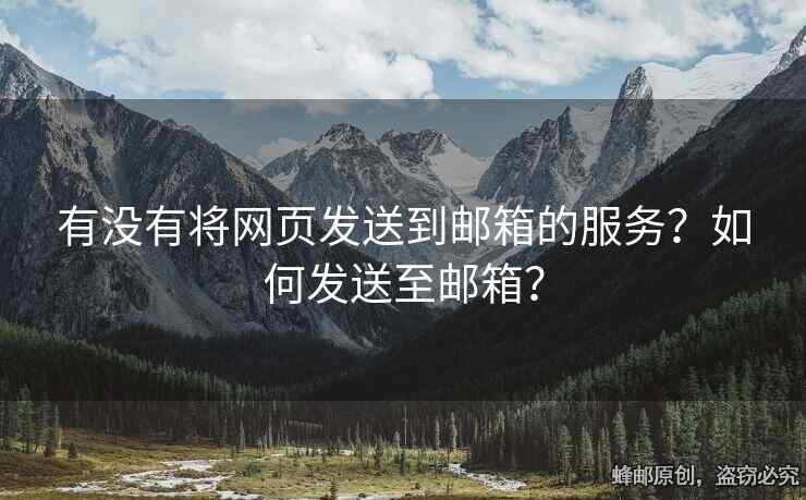 有沒有將網(wǎng)頁發(fā)送到郵箱的服務(wù)？如何發(fā)送至郵箱？