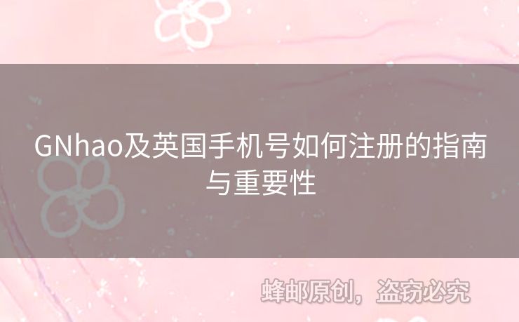 GNhao及英國(guó)手機(jī)號(hào)如何注冊(cè)的指南與重要性