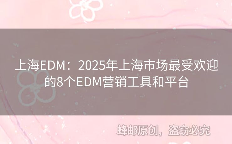 上海EDM：2025年上海市場(chǎng)最受歡迎的8個(gè)EDM營(yíng)銷工具和平臺(tái)