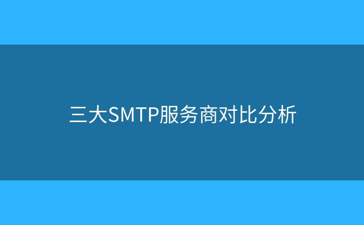 三大SMTP服務(wù)商對(duì)比分析 三大SMTP服務(wù)商對(duì)比分析