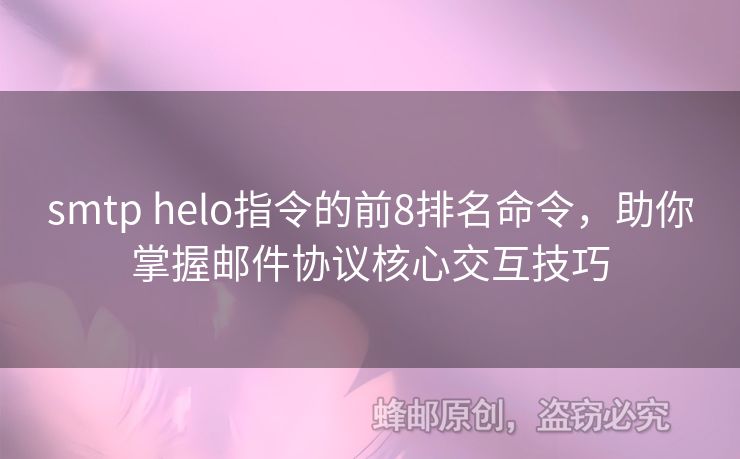 smtp helo指令的前8排名命令，助你掌握郵件協(xié)議核心交互技巧