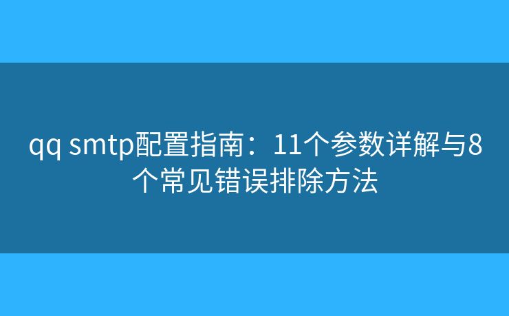 qq smtp配置指南:11個參數詳解與8個常見錯誤排除方法 qq smtp配置指南:11個參數詳解與8個常見錯誤排除方法