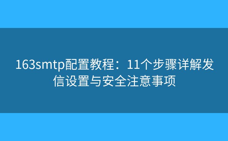 163smtp配置教程:11個步驟詳解發(fā)信設(shè)置與安全注意事項 163smtp配置教程:11個步驟詳解發(fā)信設(shè)置與安全注意事項