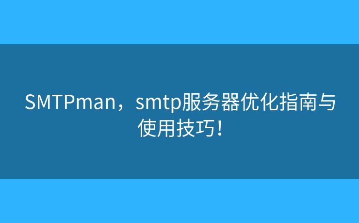 SMTPman，smtp服務(wù)器優(yōu)化指南與使用技巧！
