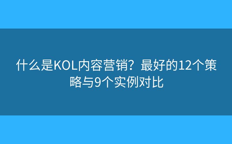 什么是KOL內(nèi)容營銷？最好的12個(gè)策略與9個(gè)實(shí)例對(duì)比