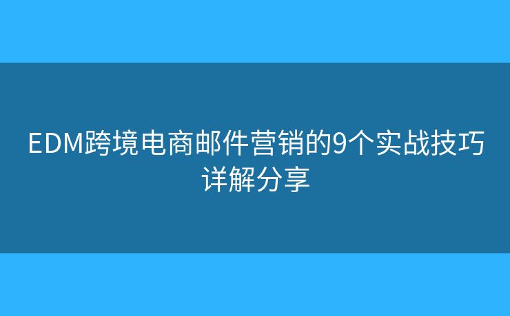 EDM跨境電商郵件營銷的9個實戰(zhàn)技巧詳解分享 EDM跨境電商郵件營銷的9個實戰(zhàn)技巧詳解分享
