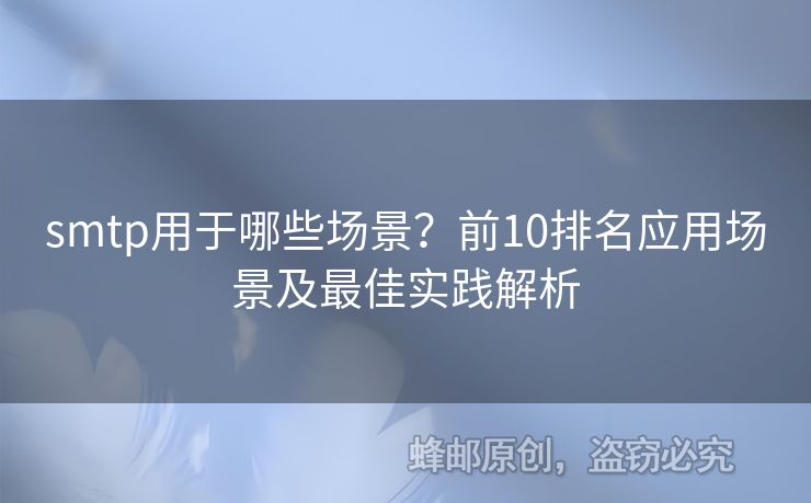 smtp用于哪些場(chǎng)景？前10排名應(yīng)用場(chǎng)景及最佳實(shí)踐解析