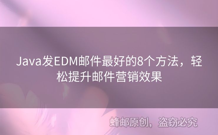 Java發(fā)EDM郵件最好的8個方法，輕松提升郵件營銷效果
