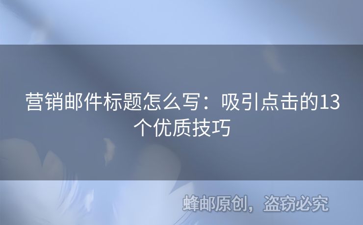 營(yíng)銷郵件標(biāo)題怎么寫：吸引點(diǎn)擊的13個(gè)優(yōu)質(zhì)技巧