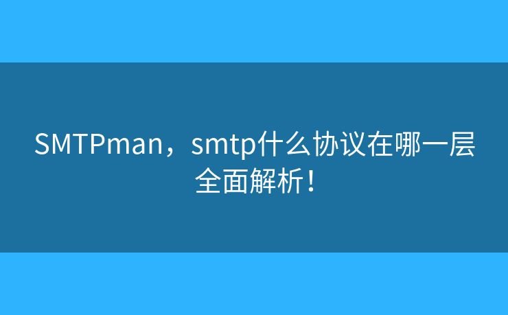 SMTPman，smtp什么協(xié)議在哪一層全面解析！