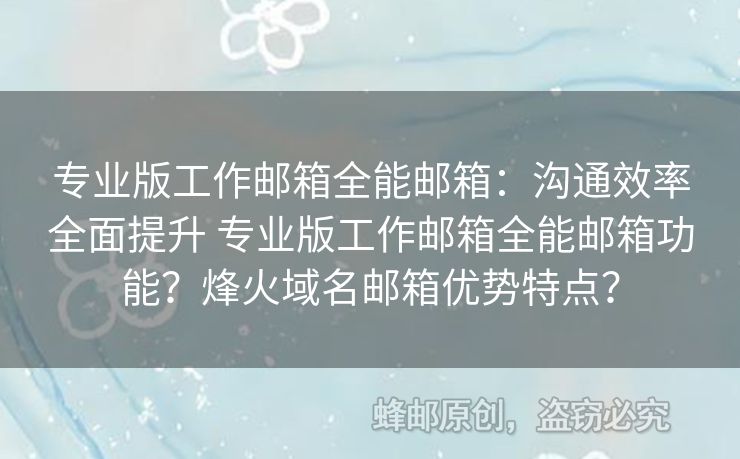 專業(yè)版工作郵箱全能郵箱：溝通效率全面提升 專業(yè)版工作郵箱全能郵箱功能？烽火域名郵箱優(yōu)勢特點？