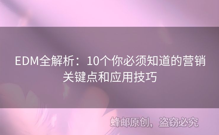 EDM全解析：10個(gè)你必須知道的營(yíng)銷關(guān)鍵點(diǎn)和應(yīng)用技巧