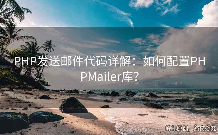 PHP發(fā)送郵件代碼詳解：如何配置PHPMailer庫(kù)？