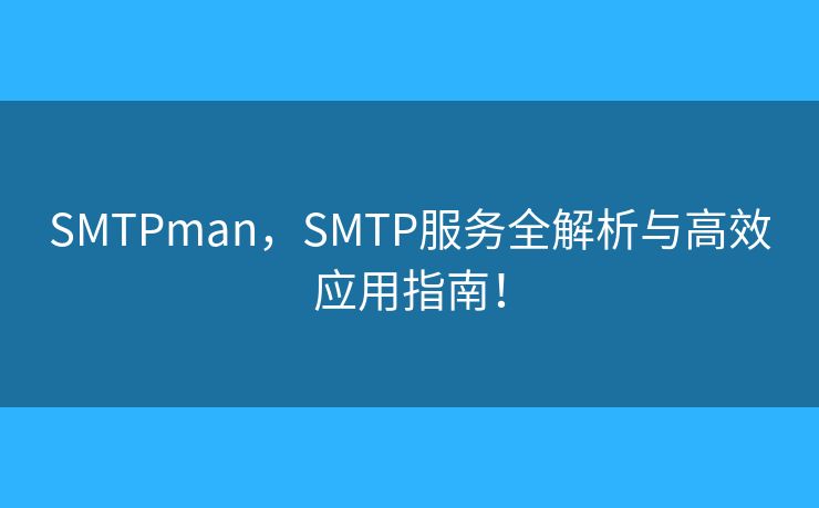 SMTPman，SMTP服務(wù)全解析與高效應(yīng)用指南！