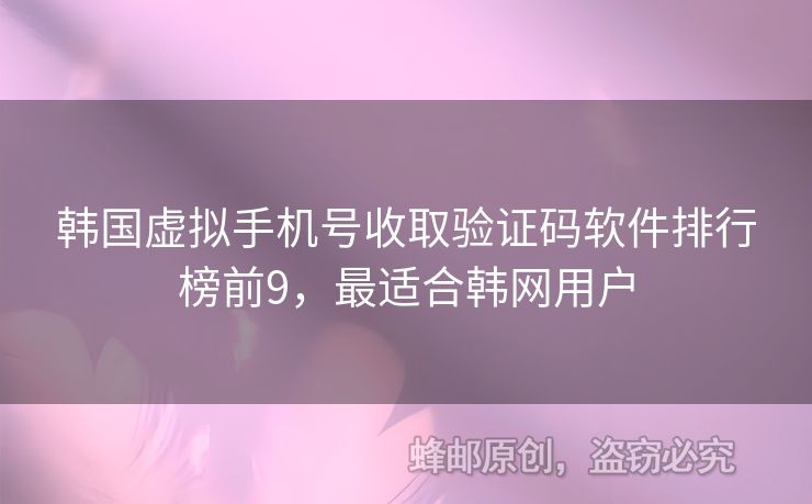韓國虛擬手機號收取驗證碼軟件排行榜前9，最適合韓網(wǎng)用戶