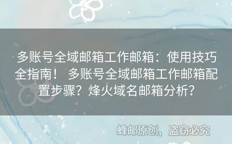 多賬號全域郵箱工作郵箱：使用技巧全指南！ 多賬號全域郵箱工作郵箱配置步驟？烽火域名郵箱分析？
