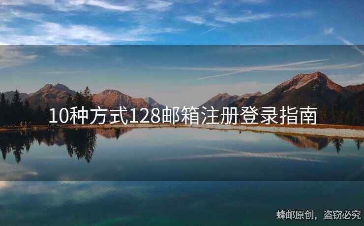 10種方式128郵箱注冊(cè)登錄指南