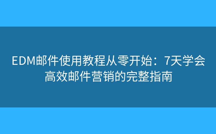 EDM郵件使用教程從零開(kāi)始:7天學(xué)會(huì)高效郵件營(yíng)銷(xiāo)的完整指南 EDM郵件使用教程從零開(kāi)始:7天學(xué)會(huì)高效郵件營(yíng)銷(xiāo)的完整指南