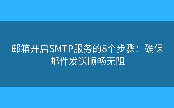 郵箱開啟SMTP服務(wù)的8個步驟：確保郵件發(fā)送順暢無阻