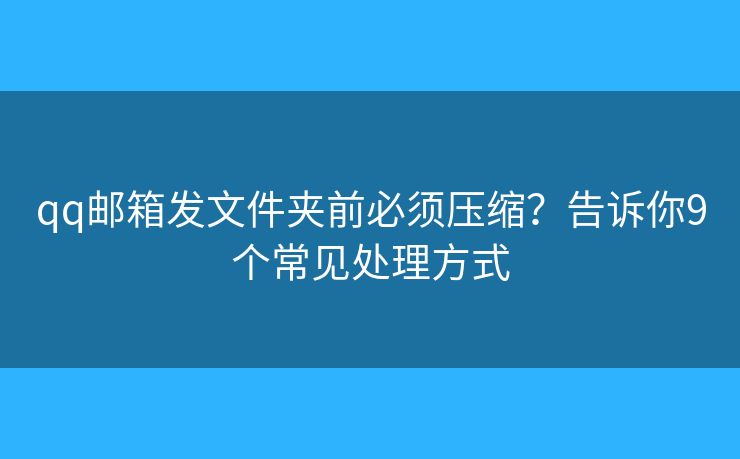 qq郵箱發(fā)文件夾前必須壓縮？告訴你9個(gè)常見(jiàn)處理方式