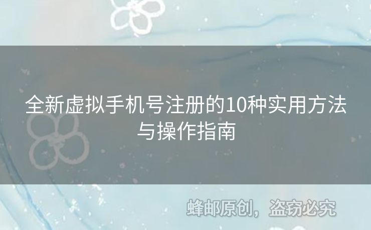 全新虛擬手機(jī)號(hào)注冊(cè)的10種實(shí)用方法與操作指南