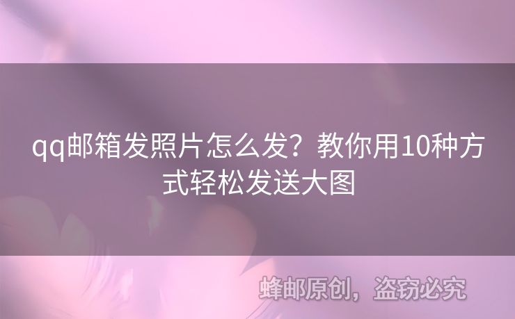 qq郵箱發(fā)照片怎么發(fā)？教你用10種方式輕松發(fā)送大圖