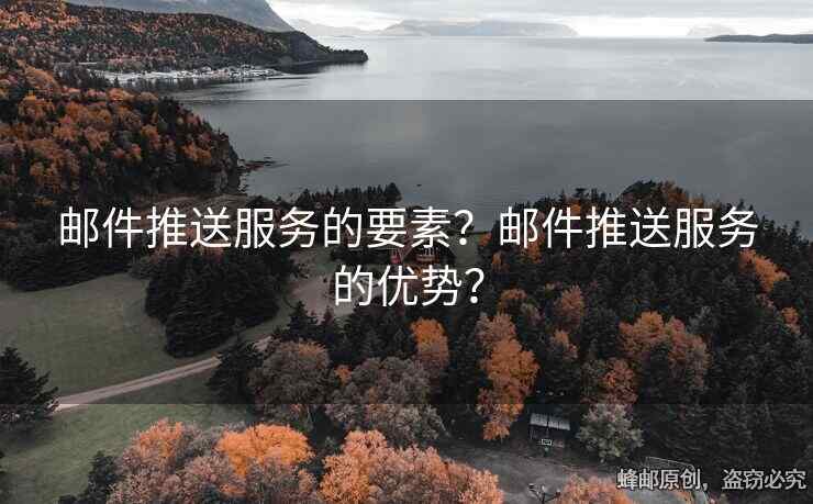 郵件推送服務的要素？郵件推送服務的優(yōu)勢？