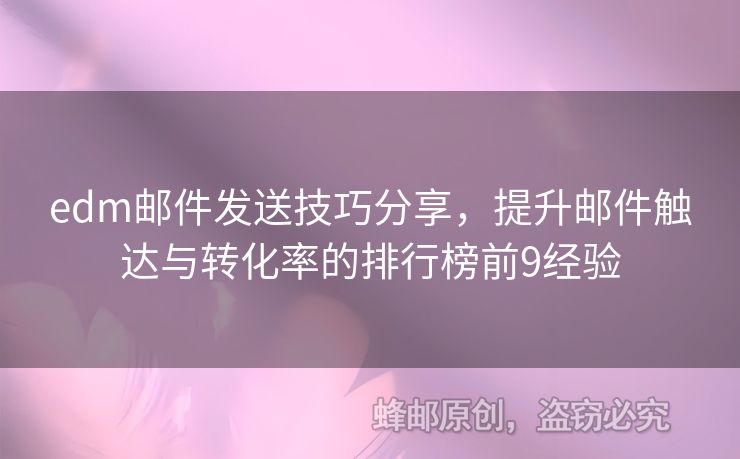 edm郵件發(fā)送技巧分享，提升郵件觸達與轉(zhuǎn)化率的排行榜前9經(jīng)驗