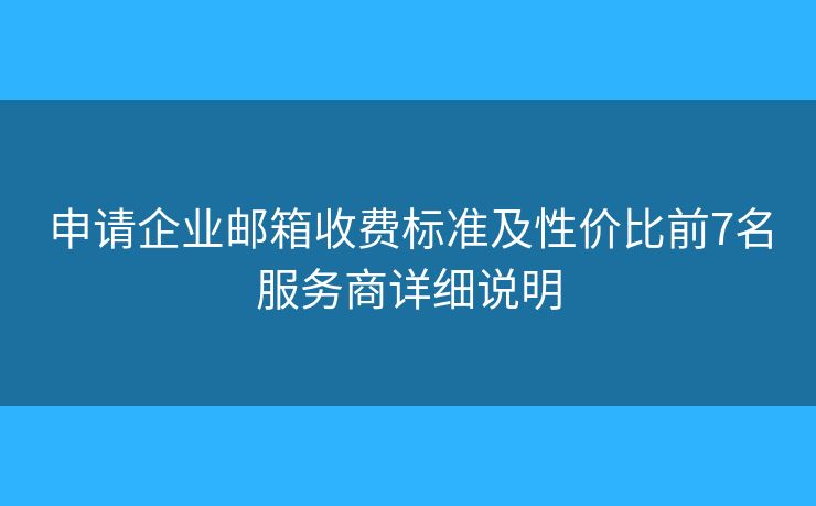 申請企業(yè)郵箱收費標(biāo)準(zhǔn)及性價比前7名服務(wù)商詳細(xì)說明 申請企業(yè)郵箱收費標(biāo)準(zhǔn)及性價比前7名服務(wù)商詳細(xì)說明