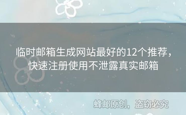 臨時郵箱生成網(wǎng)站最好的12個推薦，快速注冊使用不泄露真實郵箱