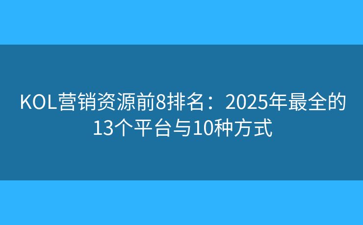 KOL營(yíng)銷資源前8排名：2025年最全的13個(gè)平臺(tái)與10種方式