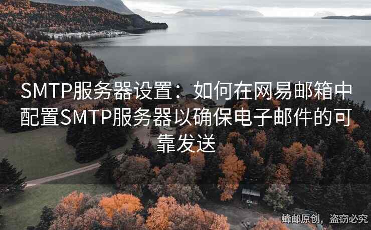 SMTP服務(wù)器設(shè)置：如何在網(wǎng)易郵箱中配置SMTP服務(wù)器以確保電子郵件的可靠發(fā)送