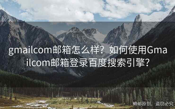 gmailcom郵箱怎么樣？如何使用Gmailcom郵箱登錄百度搜索引擎？