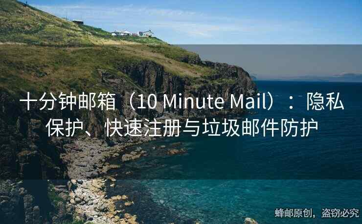 十分鐘郵箱（10 Minute Mail）：隱私保護、快速注冊與垃圾郵件防護