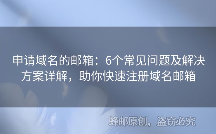 申請域名的郵箱：6個常見問題及解決方案詳解，助你快速注冊域名郵箱