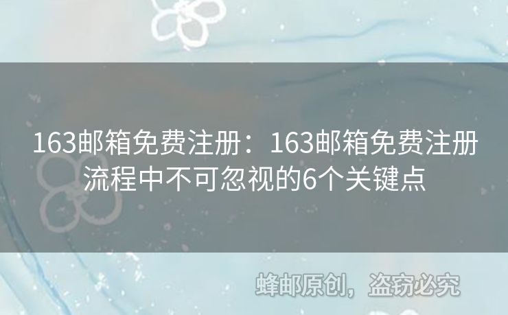 163郵箱免費(fèi)注冊(cè)：163郵箱免費(fèi)注冊(cè)流程中不可忽視的6個(gè)關(guān)鍵點(diǎn)