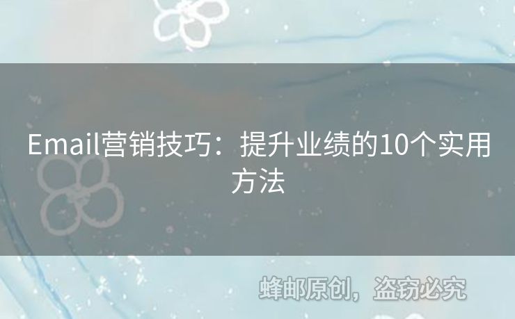 Email營(yíng)銷(xiāo)技巧：提升業(yè)績(jī)的10個(gè)實(shí)用方法